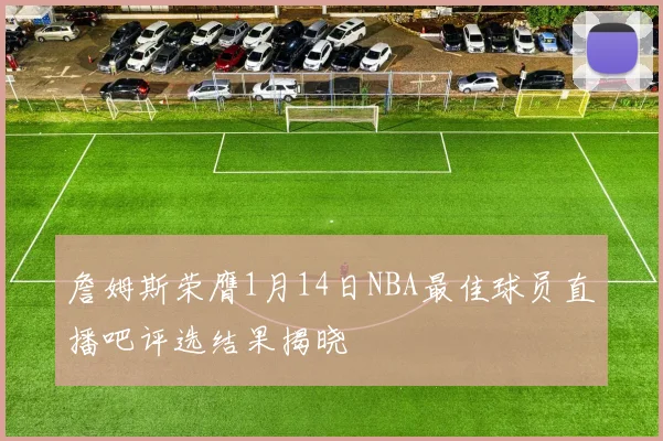 詹姆斯荣膺1月14日NBA最佳球员直播吧评选结果揭晓