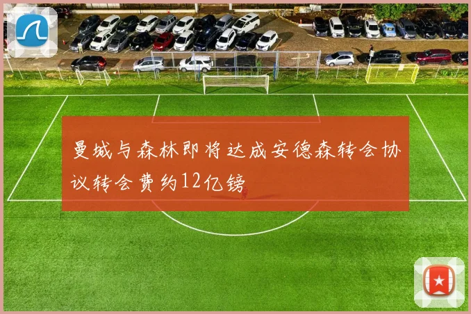 曼城与森林即将达成安德森转会协议转会费约12亿镑