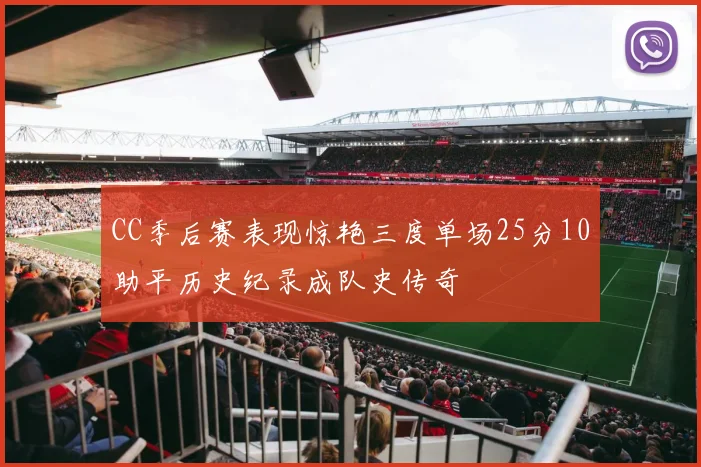 CC季后赛表现惊艳三度单场25分10助平历史纪录成队史传奇