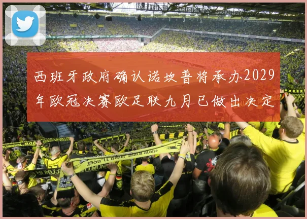 西班牙政府确认诺坎普将承办2029年欧冠决赛欧足联九月已做出决定
