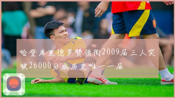哈登库里德罗赞领衔2009届三人突破26000分成历史唯一一届