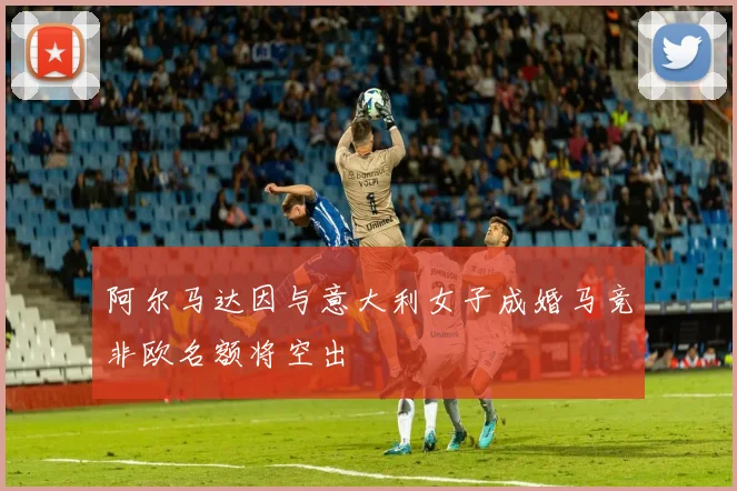 阿尔马达因与意大利女子成婚马竞非欧名额将空出