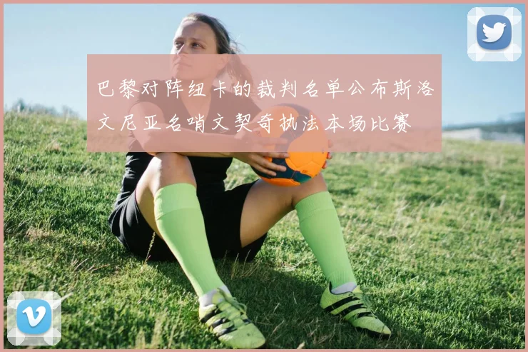 巴黎对阵纽卡的裁判名单公布斯洛文尼亚名哨文契奇执法本场比赛