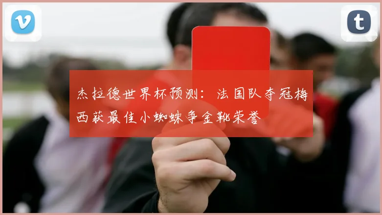 杰拉德世界杯预测：法国队夺冠梅西获最佳小蜘蛛争金靴荣誉