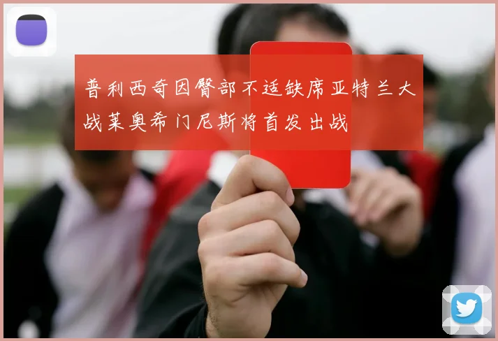 普利西奇因臀部不适缺席亚特兰大战莱奥希门尼斯将首发出战