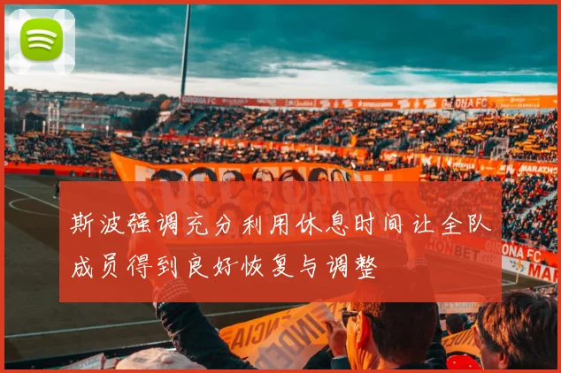 斯波强调充分利用休息时间让全队成员得到良好恢复与调整