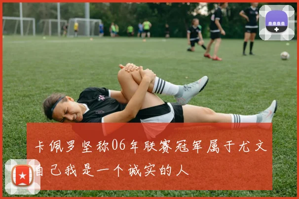 卡佩罗坚称06年联赛冠军属于尤文自己我是一个诚实的人