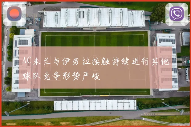 AC米兰与伊劳拉接触持续进行其他球队竞争形势严峻