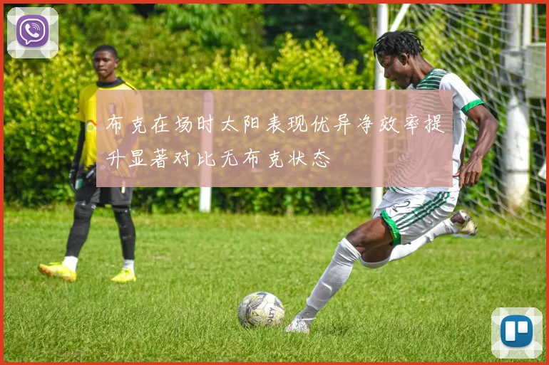 布克在场时太阳表现优异净效率提升显著对比无布克状态