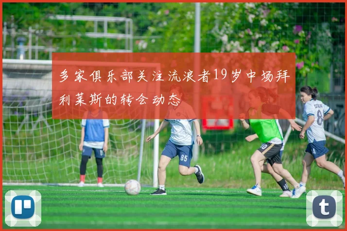 多家俱乐部关注流浪者19岁中场拜利莱斯的转会动态
