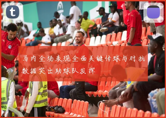 马内全场表现全面关键传球与对抗数据突出助球队发挥