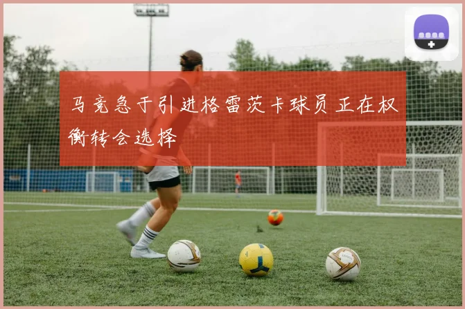 马竞急于引进格雷茨卡球员正在权衡转会选择
