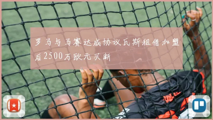 罗马与马赛达成协议瓦斯租借加盟后2500万欧元买断
